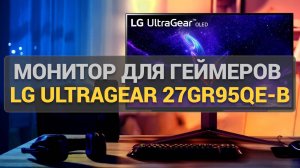 Обзор монитора LG UltraGear 27GR95QE-B: идеальный выбор для геймеров и профессионалов!