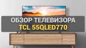 Обзор телевизора TCL 55QLED770: Все характеристики и возможности нового QLED телевизора в 2025!