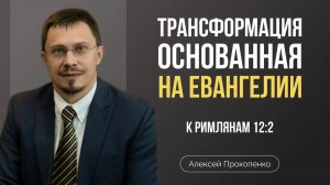 77 - Трансформация, основанная на Евангелии ｜ Римлянам 12_2 ｜ Алексей Прокопенко