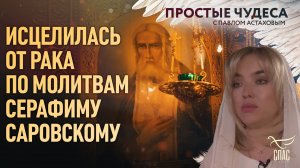 ИСЦЕЛИЛАСЬ ОТ РАКА ПО МОЛИТВАМ СЕРАФИМУ САРОВСКОМУ. «ПРОСТЫЕ ЧУДЕСА»