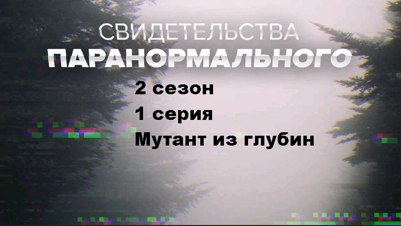 Свидетельства паранормального. Мутант  из глубин (2 сезон 1/12)