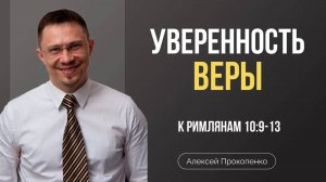 67 - Уверенность веры ｜ Римлянам 10_9-13 ｜ Алексей Прокопенко