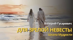 Для зрелой Невесты. Школа Мудрости. Валерий Гусаревич
