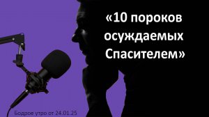 Бодрое утро 24.01.25 - «10 пороков осуждаемых Спасителем»