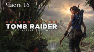 Прохождение Shadow of the Tomb Raider на русском - Часть шестнадцатая. Глаз змея