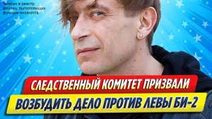 Новости Шоу-Бизнеса ★ СК призвали возбудить дело против Левы из «Би-2»
