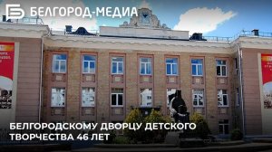 Белгородскому дворцу детского творчества 46 лет