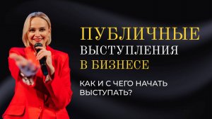 ПУБЛИЧНЫЕ ВЫСТУПЛЕНИЯ В БИЗНЕСЕ. Как и с чего начать выступать?