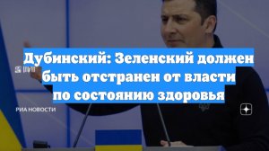 Дубинский: Зеленский должен быть отстранен от власти по состоянию здоровья