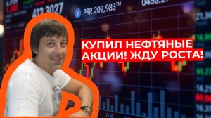 Андрей Сапунов - Купил нефтяные акции! Жду роста!