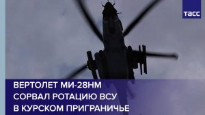 Вертолет Ми-28НМ сорвал ротацию ВСУ в курском приграничье