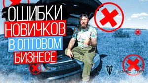 С какими ошибками и проблемами может столкнуться новичок в оптовом бизнесе. Ошибки новичков