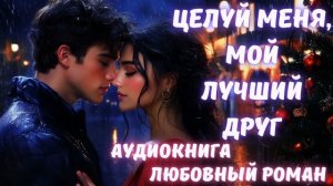 АУДИОКНИГА: ЦЕЛУЙ МЕНЯ, МОЙ ЛУЧШИЙ ДРУГ.  СЛУШАТЬ ЛЮБОВНЫЙ РОМАН
