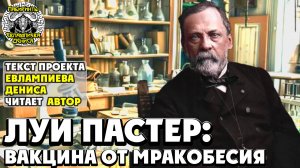 Луи Пастер: вакцина от мракобесия I текст проекта Евлампиева Дениса читает автор