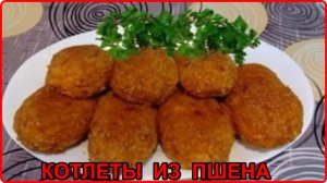 Так вы точно еще не готовили _ КОТЛЕТЫ ИЗ ПШЕНА простой и очень вкусный рецепт