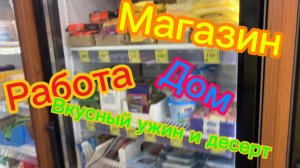 Магазин! Работа! Дом! Вкусный ужин и десерт!