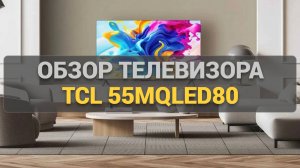 Обзор телевизора TCL 55MQLED80: Все особенности, преимущества и недостатки в одном видео!