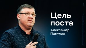 Александр Папулов: Цель поста (23 января 2025)