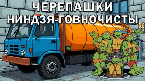 Говновоз но это Черепашки ниндзя говночисты