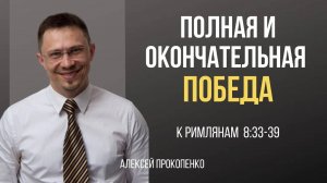 58 - Полная и окончательная победа ｜ Римлянам 8_33-39 ｜ Алексей Прокопенко