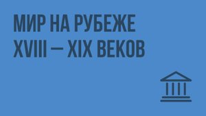 Мир на рубеже XVIII – XIX веков. Видеоурок по Всеобщей истории 8 класс