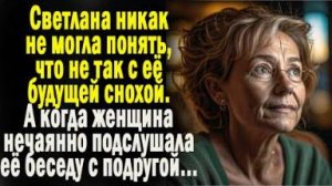 Светлана никак не могла понять, что не так с ее будущей снохой. А когда женщина подслушала ее беседу