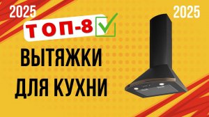 ТОП—8. 🏆Лучшие вытяжки для кухни (разных размеров). Рейтинг 2025. Какую лучше выбрать для покупки?