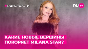 Какие новые вершины покоряет Milana Star?