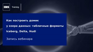 Вебинар «Как построить домик у озера данных: табличные форматы Iceberg, Delta, Hudi»