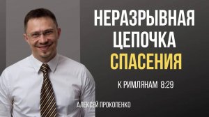 56 - Неразрывная цепочка спасения ｜ Римлянам 8_29-30 ｜ Алексей Прокопенко