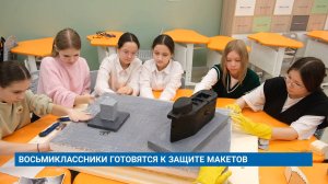 ВОСЬМИКЛАССНИКИ ГОТОВЯТСЯ К ЗАЩИТЕ МАКЕТОВ