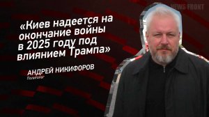 "Киев надеется на окончание войны в 2025 году под влиянием Трампа" - Андрей Никифоров