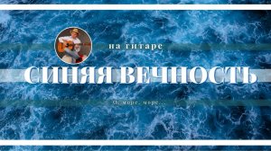 Синяя вечность (О, море, море...) - кавер на гитаре