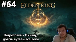 #64 Elden ring. Подготовка к Финалу, долги- лутаем все локи