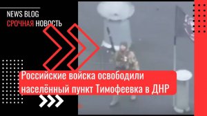 Российские войска освободили населённый пункт Тимофеевка в ДНР, и уже вошли в Новоалександровку.