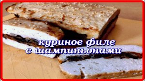 как же это вкусно КУРИНОЕ ФИЛЕ С ШАМПИНЬОНАМИ