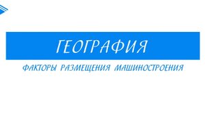 9 класс - География - Факторы размещения машиностроения