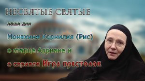 Монахиня Корнилия (Рис) – о старце Адриане и о сериале Игра престолов. НЕСВЯТЫЕ СВЯТЫЕ НАШИ ДНИ