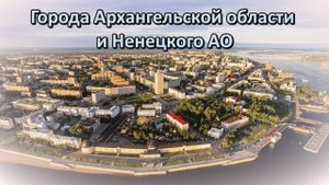 Все города Архангельской области и Ненецкого автономного округа