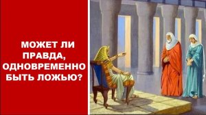 МОЖЕТ ЛИ ПРАВДА, ОДНОВРЕМЕННО БЫТЬ ЛОЖЬЮ? (СЛУЖЕНИЕ)