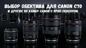 выбор RF объективов для canon c70 и других камер с кроп сенсором