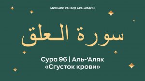 Сура 96 Аль-‘Аляк — Сгусток крови (араб. سورة الـعلق). Читает Миша́ри ибн Ра́шид аль-Афа́си.