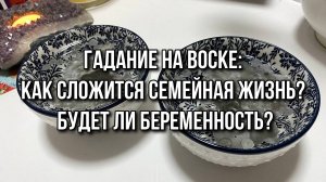 Гадание на воске_ Как сложится семейная жизнь_ Будет ли беременность_ Wax Divination