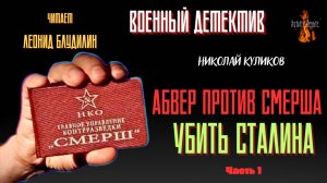 ПРЕМЬЕРА. Военный Детектив: АБВЕР ПРОТИВ СМЕРША, УБИТЬ СТАЛИНА (автор: Николай Куликов). Часть 1