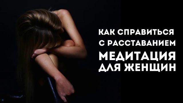 Как справиться с расставанием: Медитация для ЖЕНЩИН смотреть онлайн