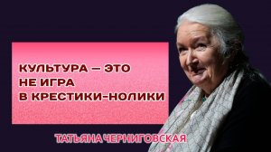 Культура — это не игра в крестики-нолики. Татьяна Черниговская