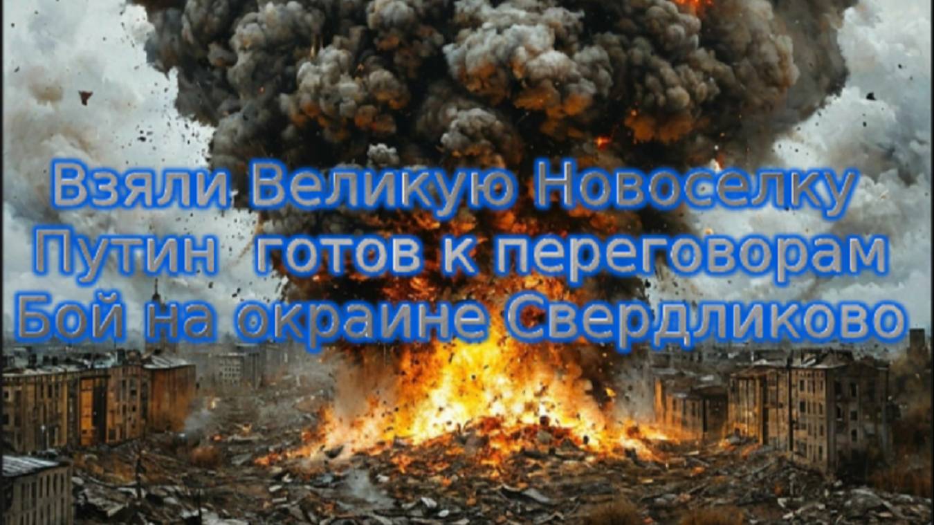 Новости СВО Сегодня-Взяли Великую Новоселку Путин  готов к переговорам  Бой на окраине Свердликово