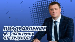 Поздравления и.о. ректора Александра Евгеньевича Шашурина с днём рождения от студентов!