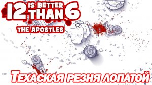 ТЕХАСКАЯ РЕЗНЯ ЛОПАТОЙ. 12 is Better Than 6