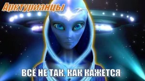 ✨ Арктурианцы: Всё не так, как кажется